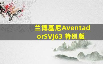 兰博基尼AventadorSVJ63 特别版